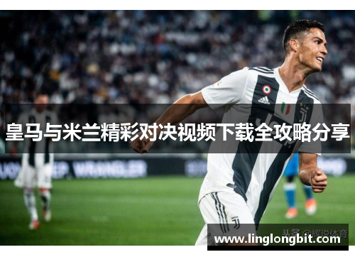 皇马与米兰精彩对决视频下载全攻略分享