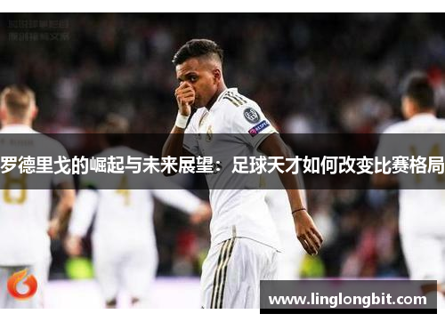 罗德里戈的崛起与未来展望：足球天才如何改变比赛格局